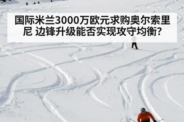 国际米兰3000万欧元求购奥尔索里尼 边锋升级能否实现攻守均衡?