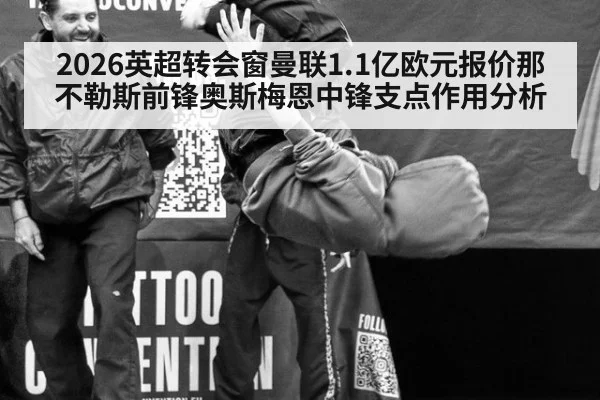 2026英超转会窗曼联1.1亿欧元报价那不勒斯前锋奥斯梅恩中锋支点作用分析