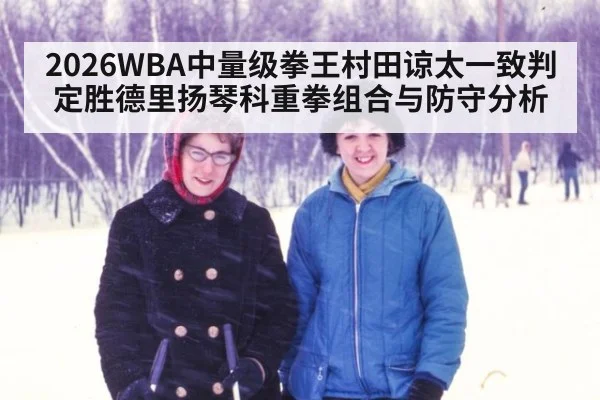 2026WBA中量级拳王村田谅太一致判定胜德里扬琴科重拳组合与防守分析